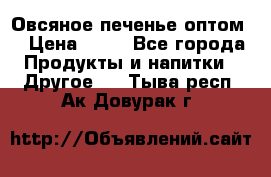 Овсяное печенье оптом  › Цена ­ 60 - Все города Продукты и напитки » Другое   . Тыва респ.,Ак-Довурак г.